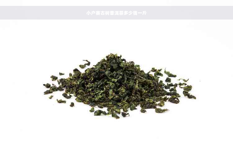 小户赛古树普洱茶多少钱一斤