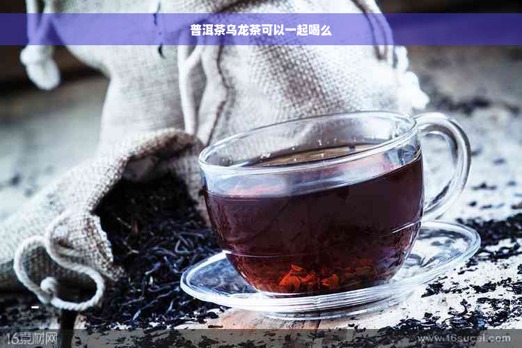 普洱茶乌龙茶可以一起喝么