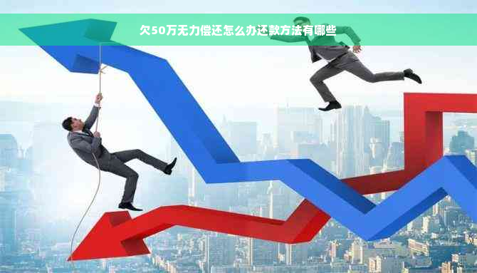 欠50万无力偿还怎么办还款方法有哪些