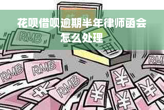 花呗借呗逾期半年律师函会怎么处理