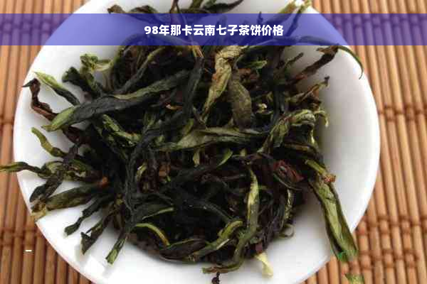 98年那卡云南七子茶饼价格