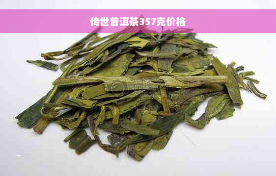 传世普洱茶357克价格