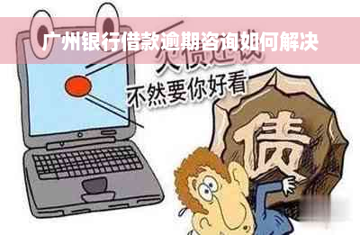 广州银行借款逾期咨询如何解决