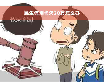 民生信用卡欠20万怎么办