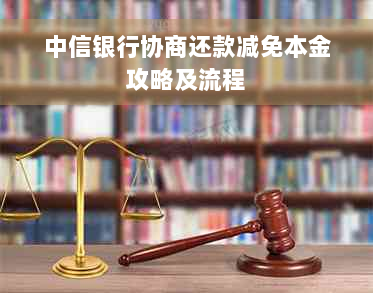 中信银行协商还款减免本金攻略及流程