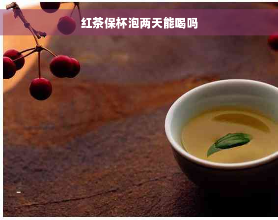 红茶保杯泡两天能喝吗