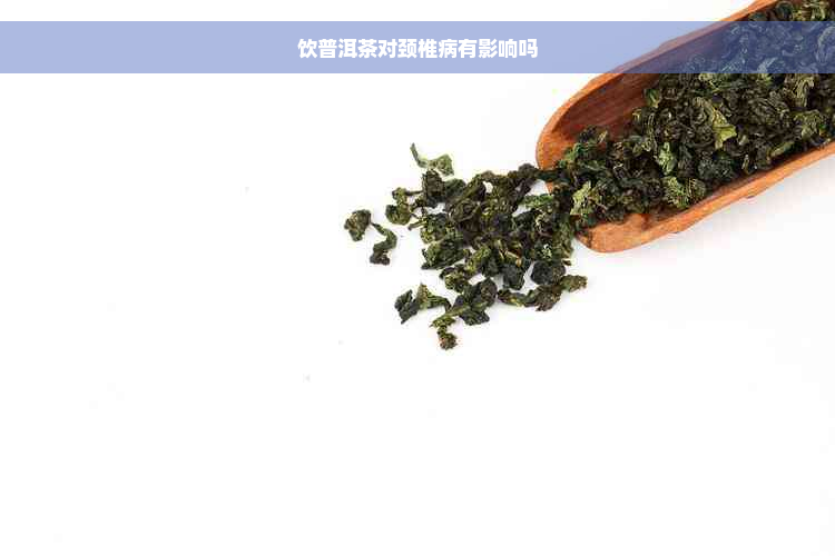 饮普洱茶对颈椎病有影响吗