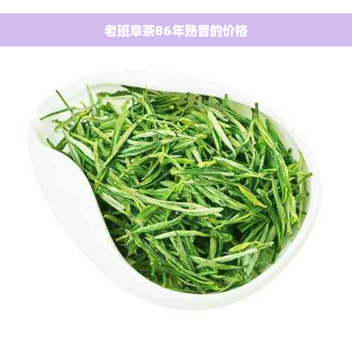 老班章茶86年熟普的价格