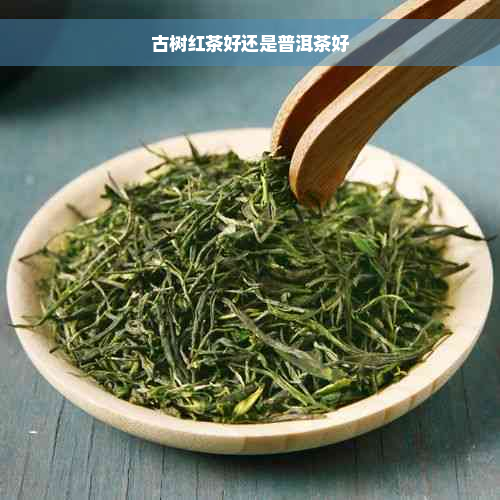 古树红茶好还是普洱茶好