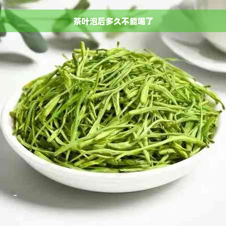 茶叶泡后多久不能喝了