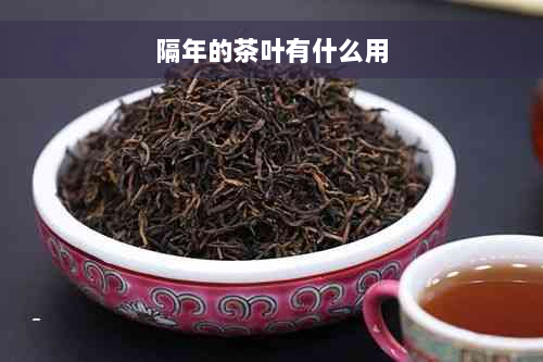 隔年的茶叶有什么用