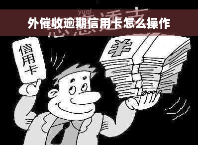 外催收逾期信用卡怎么操作