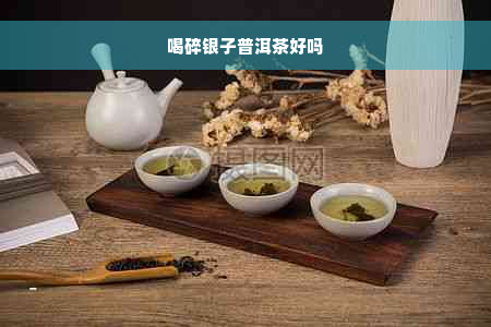 喝碎银子普洱茶好吗