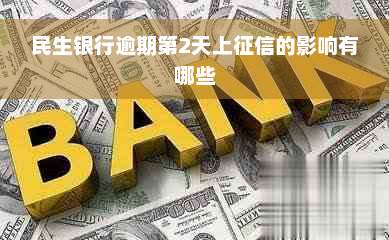 民生银行逾期第2天上征信的影响有哪些