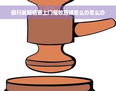 银行发短信要上门催收应该怎么办怎么办