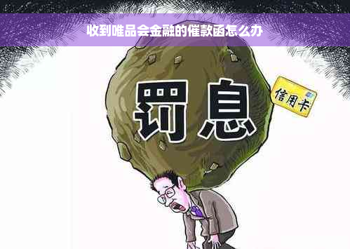 收到唯品会金融的催款函怎么办