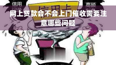 网上贷款会不会上门催收需要注意哪些问题