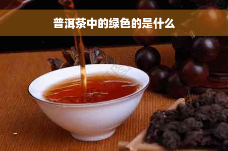 普洱茶中的绿色的是什么