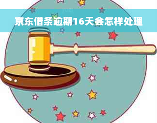 京东借条逾期16天会怎样处理