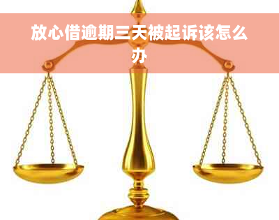 放心借逾期三天被起诉该怎么办