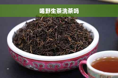 喝野生茶洗茶吗