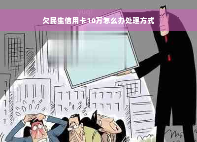 欠民生信用卡10万怎么办处理方式