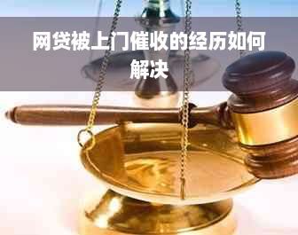 网贷被上门催收的经历如何解决