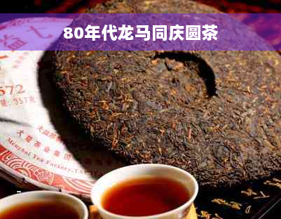 80年代龙马同庆圆茶