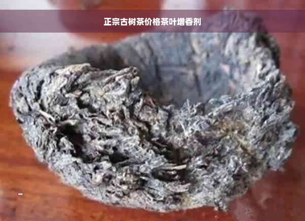 正宗古树茶价格茶叶增香剂