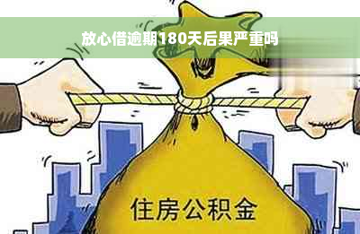 放心借逾期180天后果严重吗