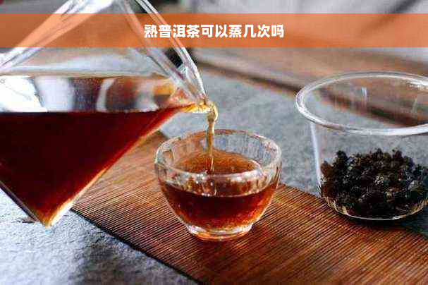 熟普洱茶可以蒸几次吗