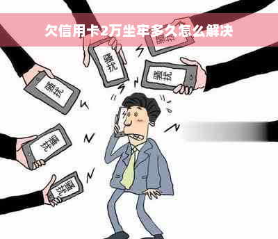 欠信用卡2万坐牢多久怎么解决