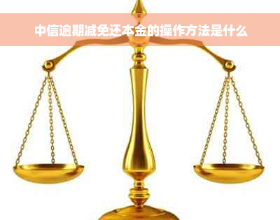 中信逾期减免还本金的操作方法是什么