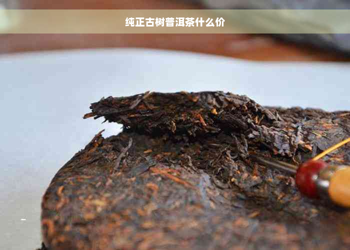 纯正古树普洱茶什么价