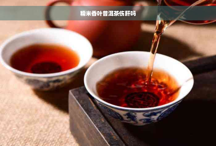 糯米香叶普洱茶伤肝吗