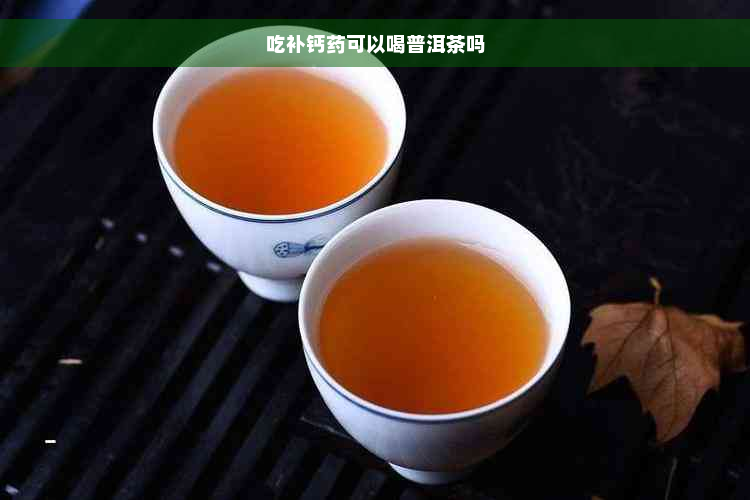 吃补钙药可以喝普洱茶吗