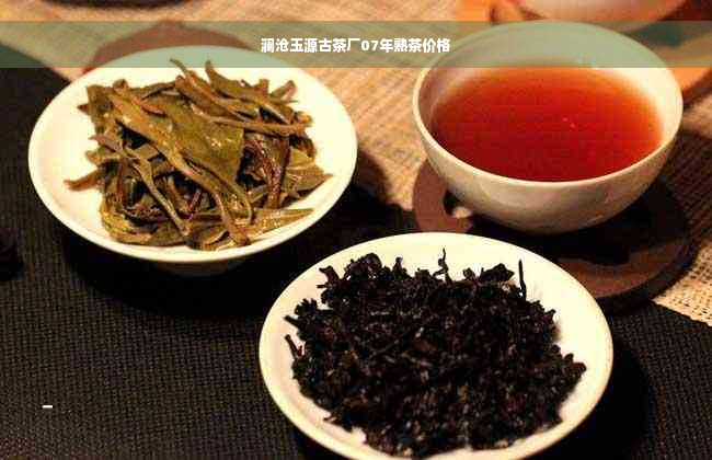 澜沧玉源古茶厂07年熟茶价格