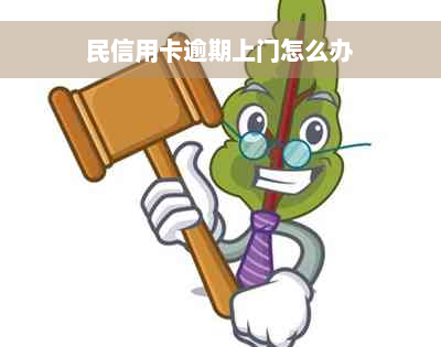 民信用卡逾期上门怎么办