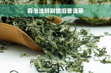 闷泡法辨别做旧普洱茶