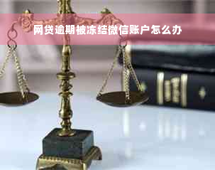 网贷逾期被冻结微信账户怎么办