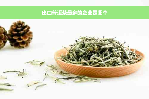 出口普洱茶最多的企业是哪个