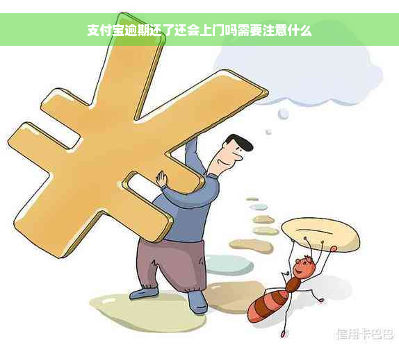 支付宝逾期还了还会上门吗需要注意什么