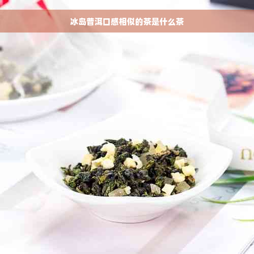 冰岛普洱口感相似的茶是什么茶