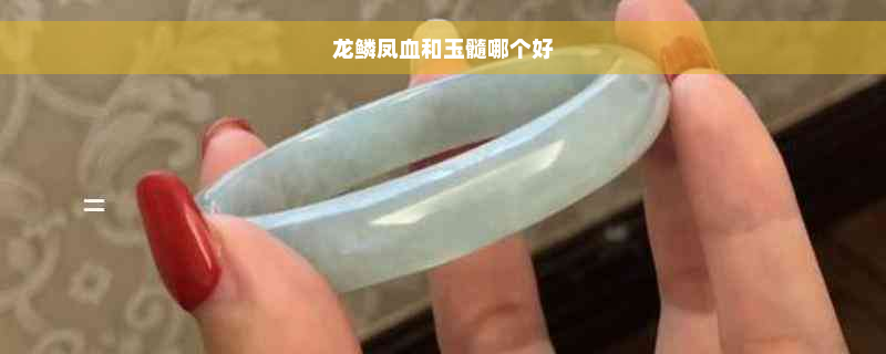 龙鳞凤血和玉髓哪个好