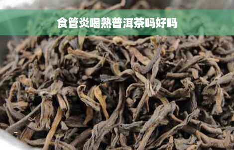 食管炎喝熟普洱茶吗好吗