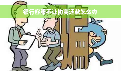 银行客服不让协商还款怎么办