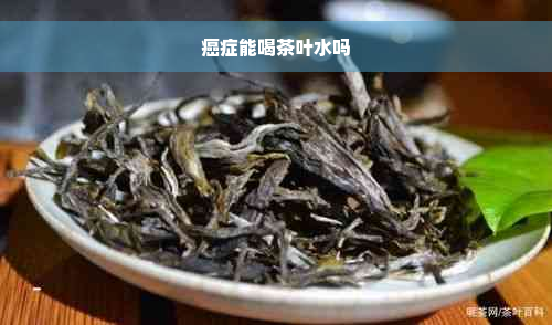 癌症能喝茶叶水吗