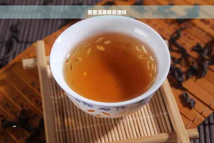 熟普洱茶有茶渣吗