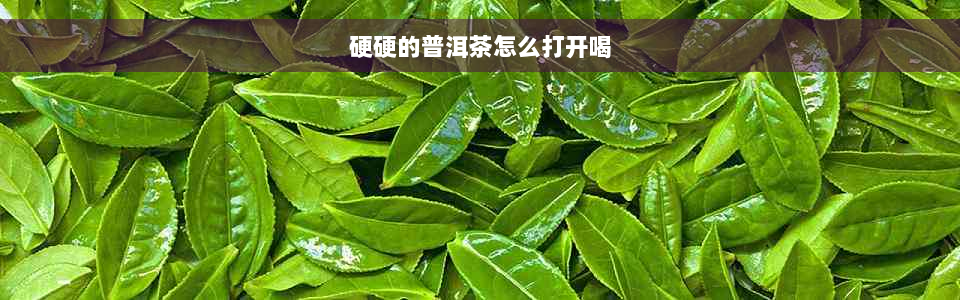 硬硬的普洱茶怎么打开喝