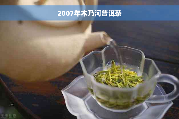 2007年木乃河普洱茶